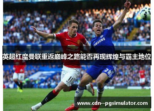 英超红魔曼联重返巅峰之路能否再现辉煌与霸主地位