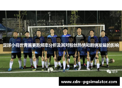 足球小将世青篇更新频率分析及其对粉丝热情和剧情发展的影响