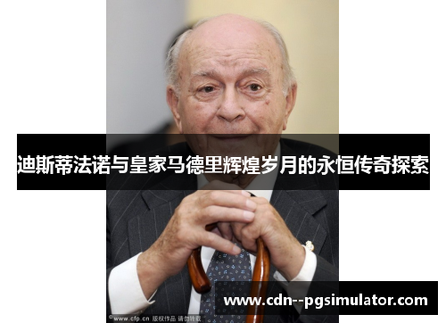 迪斯蒂法诺与皇家马德里辉煌岁月的永恒传奇探索