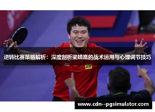 逆转比赛策略解析：深度剖析梁靖崑的战术运用与心理调节技巧
