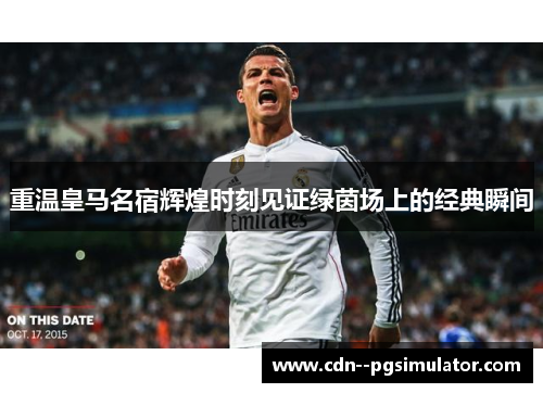 重温皇马名宿辉煌时刻见证绿茵场上的经典瞬间