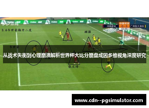 从战术失衡到心理崩溃解析世界杯大比分崩盘成因多维视角深度研究