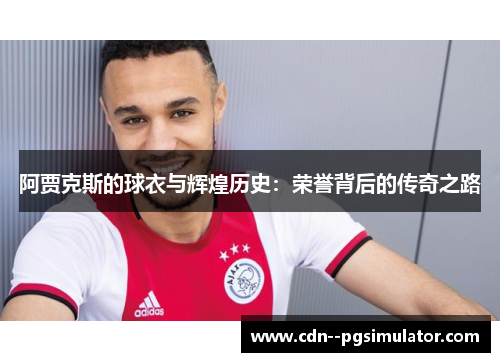 阿贾克斯的球衣与辉煌历史:荣誉背后的传奇之路 阿贾克斯的球衣与辉煌历史:荣誉背后的传奇之路