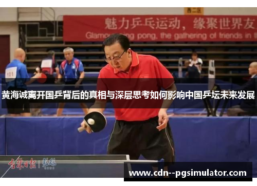 黄海诚离开国乒背后的真相与深层思考如何影响中国乒坛未来发展 黄海诚离开国乒背后的真相与深层思考如何影响中国乒坛未来发展