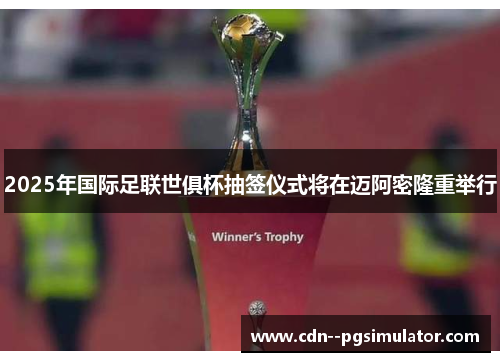 2025年国际足联世俱杯抽签仪式将在迈阿密隆重举行