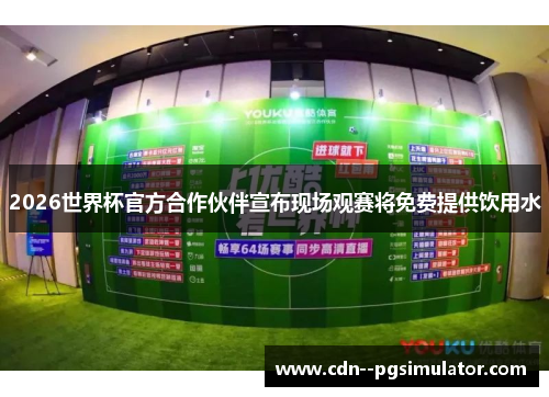 2026世界杯官方合作伙伴宣布现场观赛将免费提供饮用水 2026世界杯官方合作伙伴宣布现场观赛将免费提供饮用水