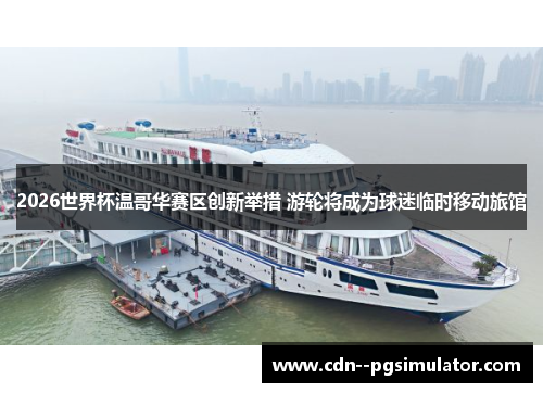 2026世界杯温哥华赛区创新举措 游轮将成为球迷临时移动旅馆