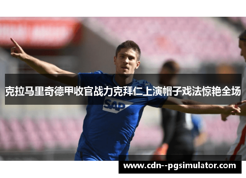 克拉马里奇德甲收官战力克拜仁上演帽子戏法惊艳全场
