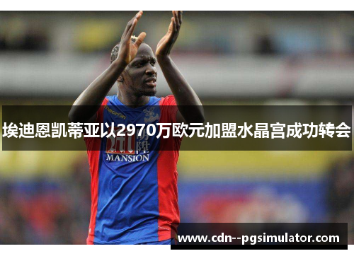 埃迪恩凯蒂亚以2970万欧元加盟水晶宫成功转会