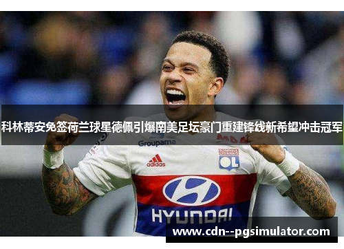 科林蒂安免签荷兰球星德佩引爆南美足坛豪门重建锋线新希望冲击冠军