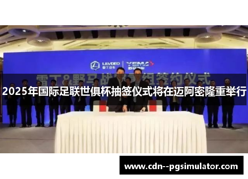 2025年国际足联世俱杯抽签仪式将在迈阿密隆重举行