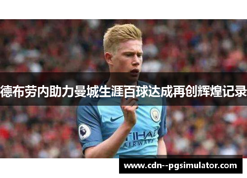 德布劳内助力曼城生涯百球达成再创辉煌记录