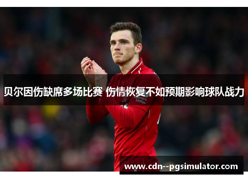 贝尔因伤缺席多场比赛 伤情恢复不如预期影响球队战力