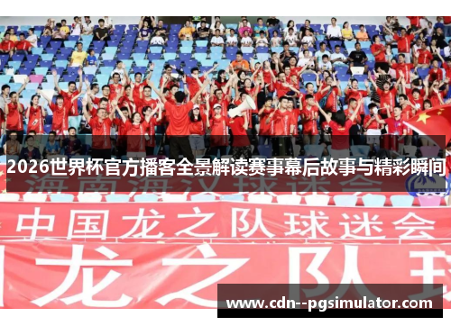 2026世界杯官方播客全景解读赛事幕后故事与精彩瞬间