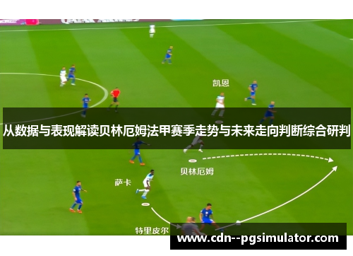 从数据与表现解读贝林厄姆法甲赛季走势与未来走向判断综合研判