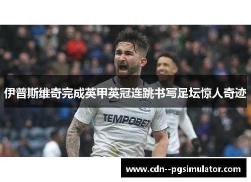 伊普斯维奇完成英甲英冠连跳书写足坛惊人奇迹