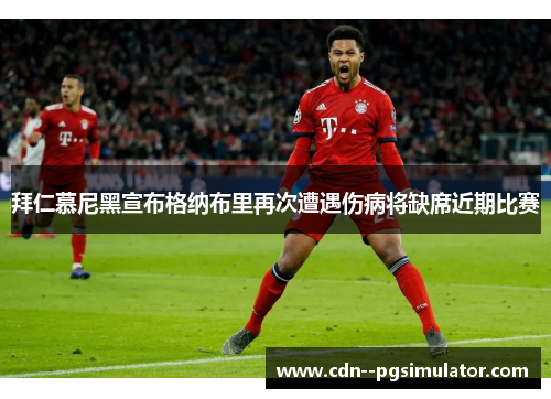 拜仁慕尼黑宣布格纳布里再次遭遇伤病将缺席近期比赛 拜仁慕尼黑宣布格纳布里再次遭遇伤病将缺席近期比赛