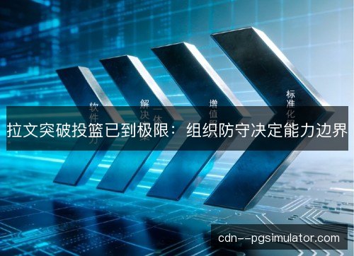 拉文突破投篮已到极限:组织防守决定能力边界 拉文突破投篮已到极限:组织防守决定能力边界