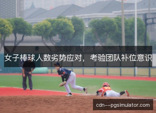 女子棒球人数劣势应对,考验团队补位意识 女子棒球人数劣势应对,考验团队补位意识