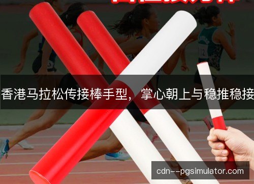 香港马拉松传接棒手型，掌心朝上与稳推稳接